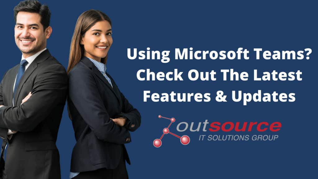 Using Microsoft Teams? Check Out The Latest Features & Updates